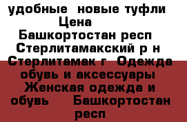 удобные, новые туфли  › Цена ­ 490 - Башкортостан респ., Стерлитамакский р-н, Стерлитамак г. Одежда, обувь и аксессуары » Женская одежда и обувь   . Башкортостан респ.